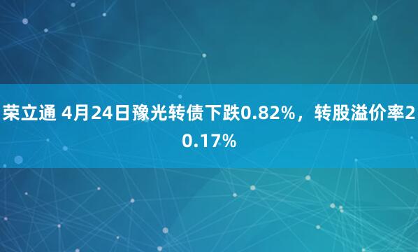 荣立通 4月24日豫光转债下跌0.82%，转股溢价率20.17%