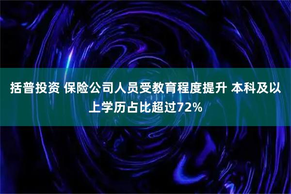 括普投资 保险公司人员受教育程度提升 本科及以上学历占比超过72%