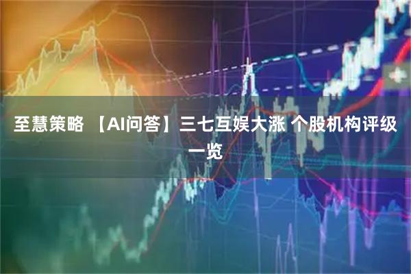 至慧策略 【AI问答】三七互娱大涨 个股机构评级一览