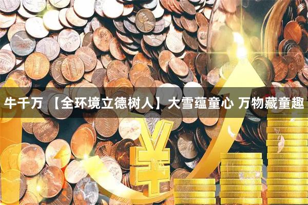 牛千万 【全环境立德树人】大雪蕴童心 万物藏童趣