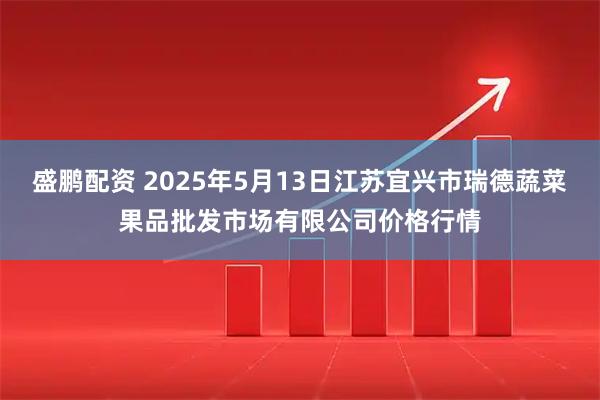盛鹏配资 2025年5月13日江苏宜兴市瑞德蔬菜果品批发市场有限公司价格行情