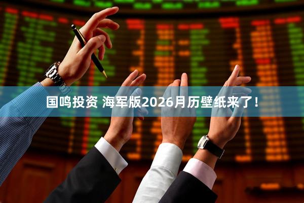 国鸣投资 海军版2026月历壁纸来了！